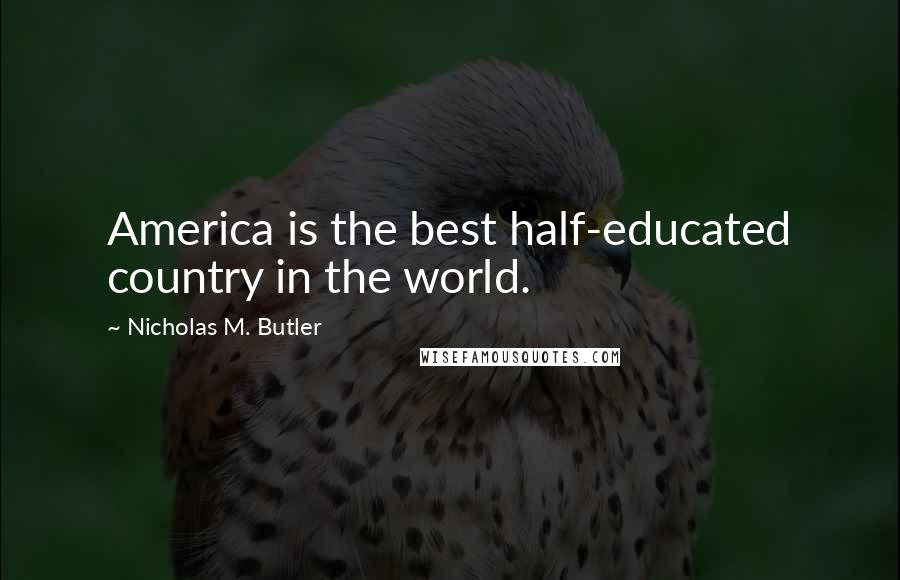 Nicholas M. Butler Quotes: America is the best half-educated country in the world.