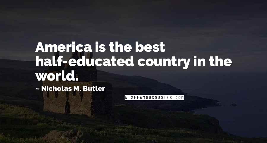 Nicholas M. Butler Quotes: America is the best half-educated country in the world.