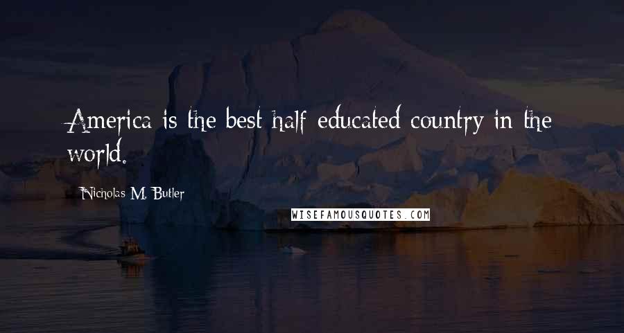 Nicholas M. Butler Quotes: America is the best half-educated country in the world.