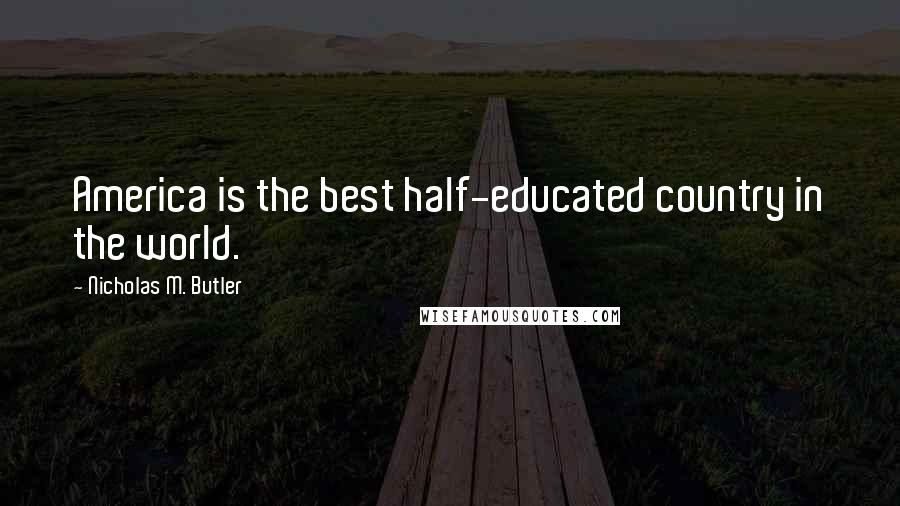 Nicholas M. Butler Quotes: America is the best half-educated country in the world.