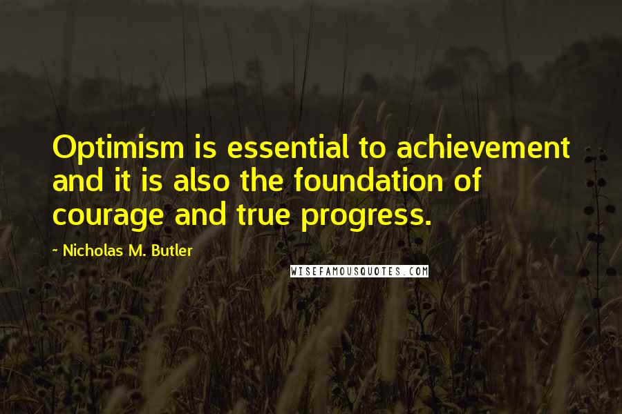 Nicholas M. Butler Quotes: Optimism is essential to achievement and it is also the foundation of courage and true progress.