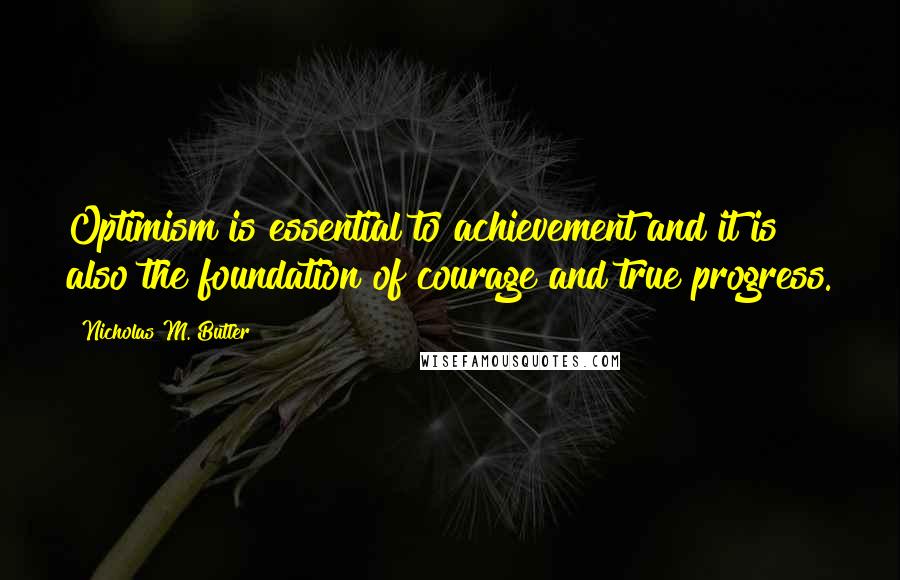 Nicholas M. Butler Quotes: Optimism is essential to achievement and it is also the foundation of courage and true progress.