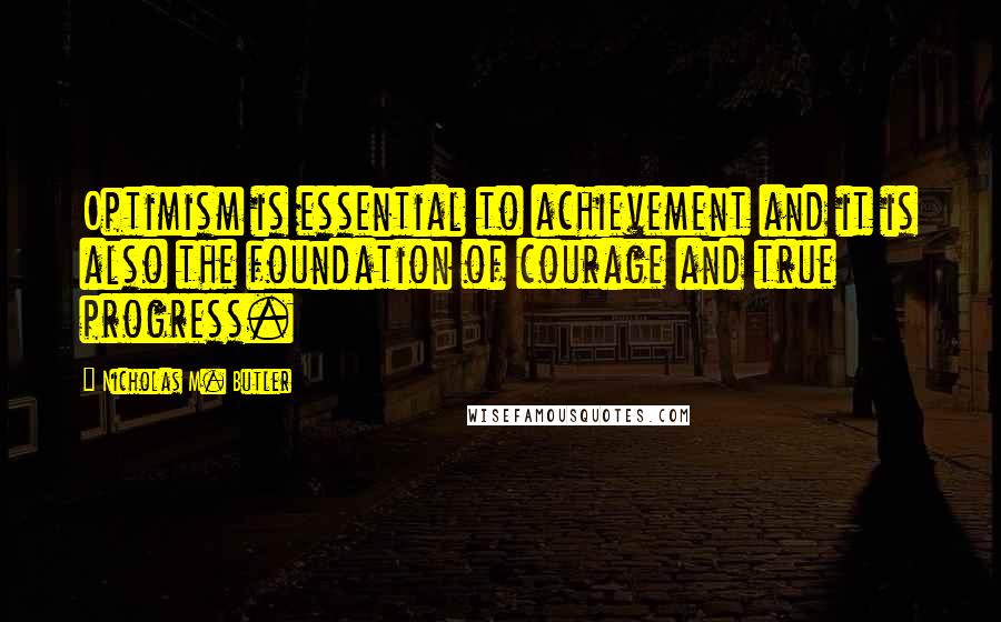 Nicholas M. Butler Quotes: Optimism is essential to achievement and it is also the foundation of courage and true progress.