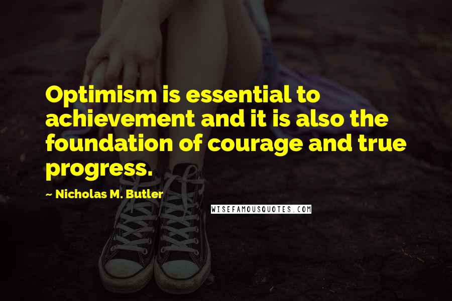 Nicholas M. Butler Quotes: Optimism is essential to achievement and it is also the foundation of courage and true progress.