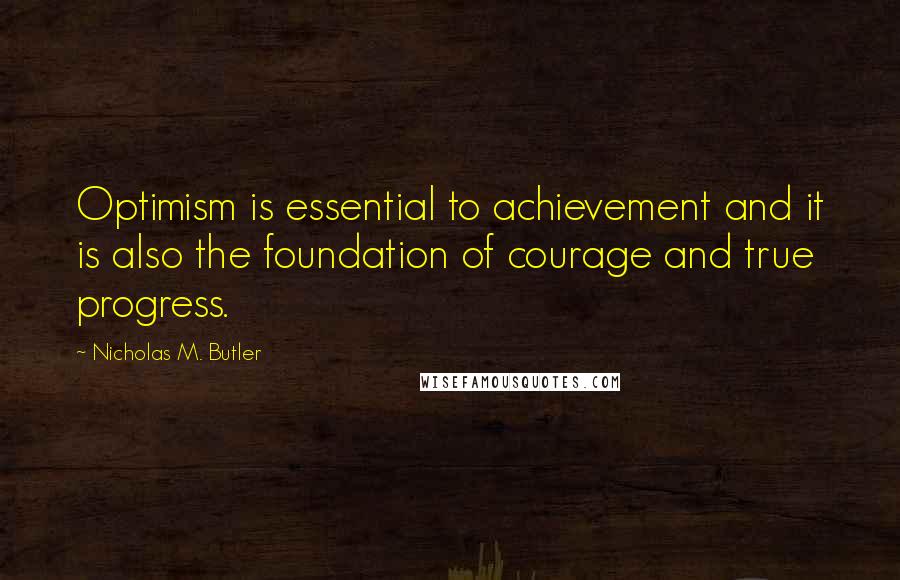 Nicholas M. Butler Quotes: Optimism is essential to achievement and it is also the foundation of courage and true progress.