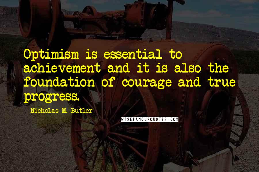 Nicholas M. Butler Quotes: Optimism is essential to achievement and it is also the foundation of courage and true progress.