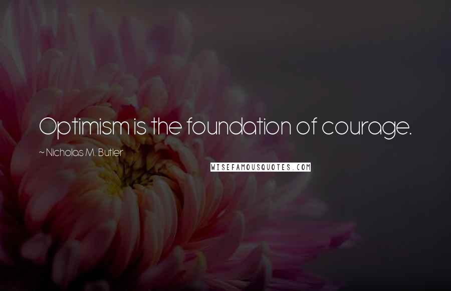 Nicholas M. Butler Quotes: Optimism is the foundation of courage.