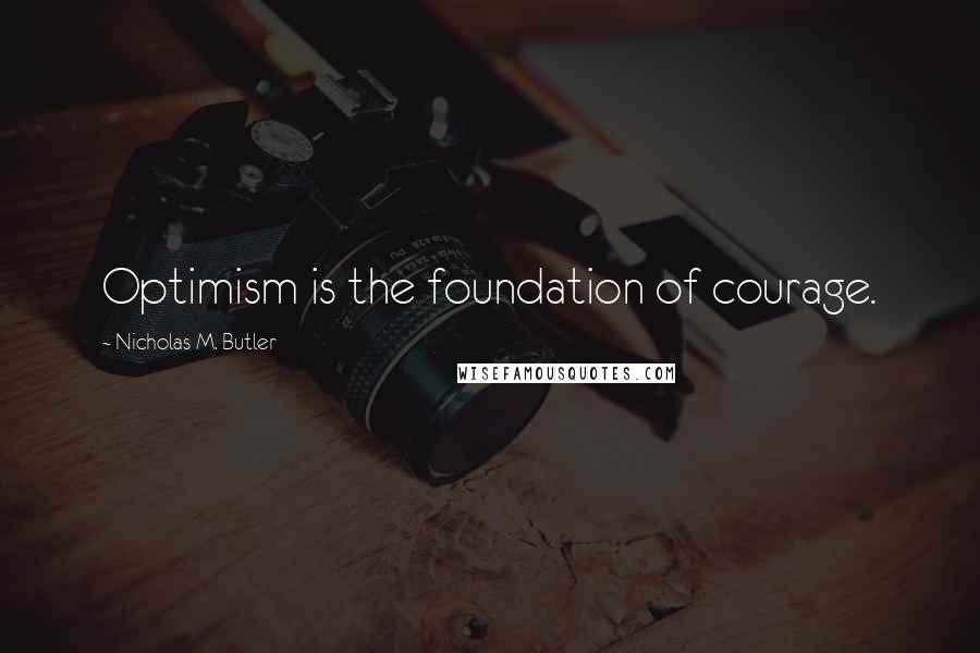 Nicholas M. Butler Quotes: Optimism is the foundation of courage.