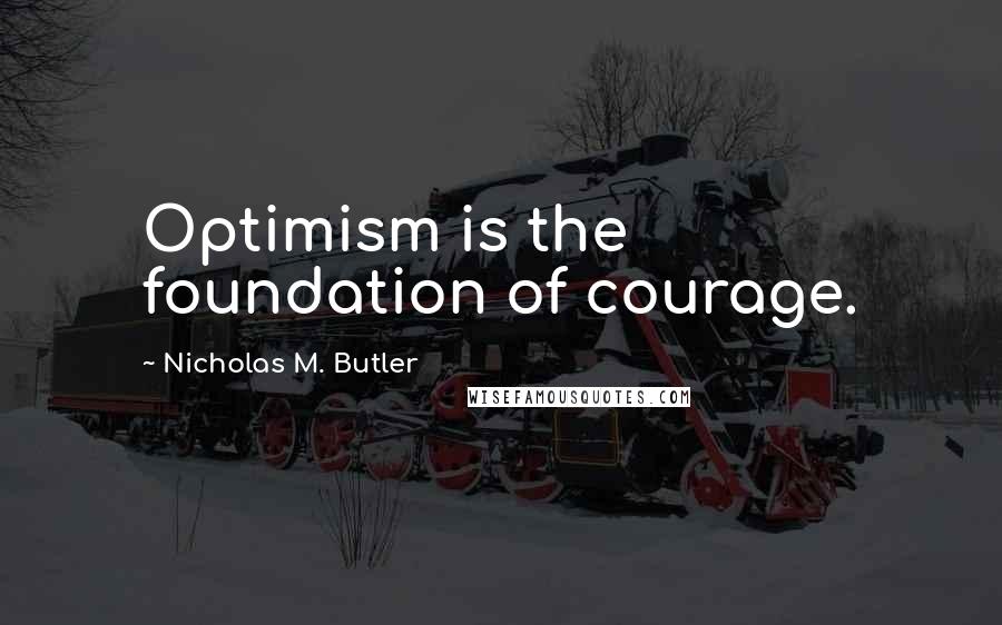 Nicholas M. Butler Quotes: Optimism is the foundation of courage.