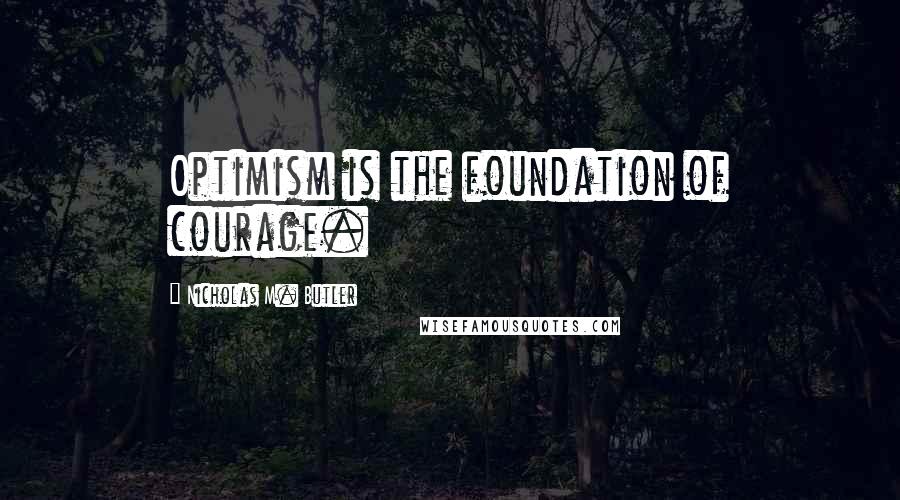 Nicholas M. Butler Quotes: Optimism is the foundation of courage.