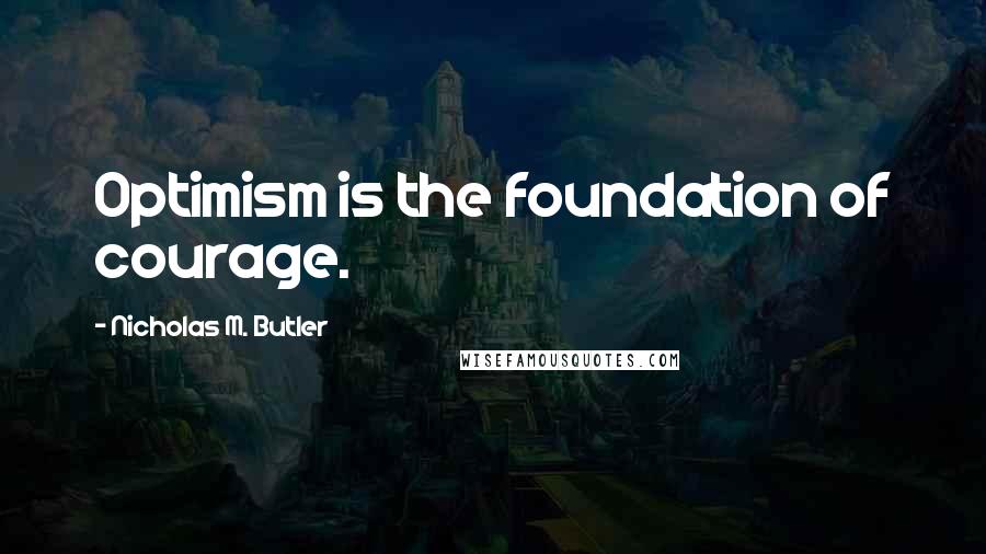 Nicholas M. Butler Quotes: Optimism is the foundation of courage.