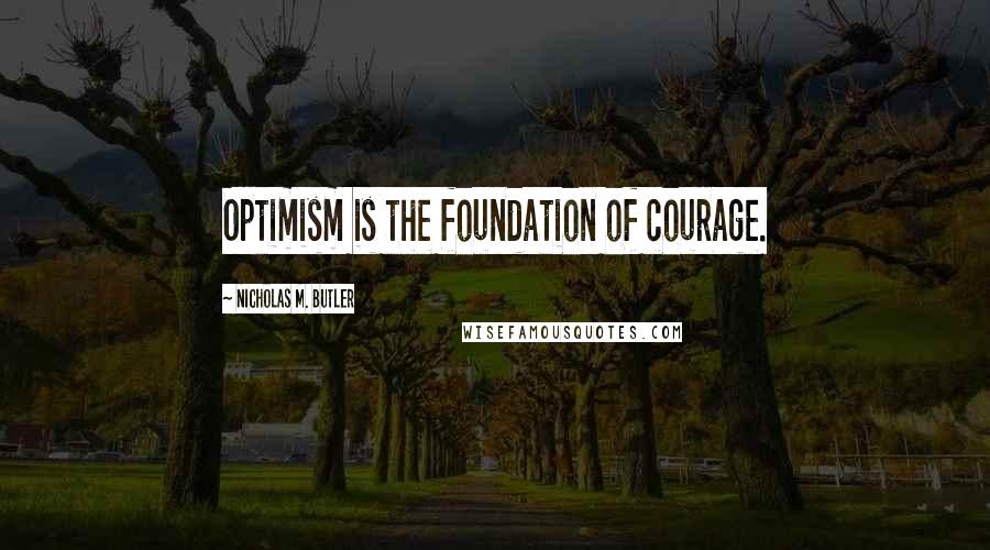 Nicholas M. Butler Quotes: Optimism is the foundation of courage.