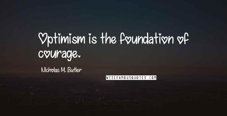 Nicholas M. Butler Quotes: Optimism is the foundation of courage.