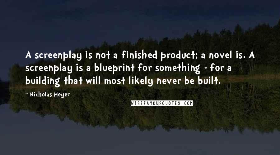 Nicholas Meyer Quotes: A screenplay is not a finished product; a novel is. A screenplay is a blueprint for something - for a building that will most likely never be built.