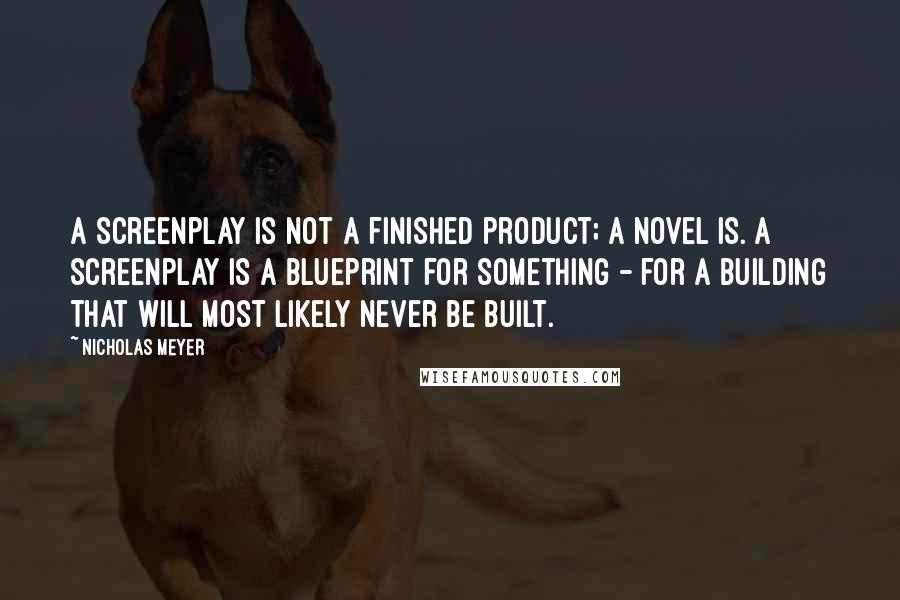 Nicholas Meyer Quotes: A screenplay is not a finished product; a novel is. A screenplay is a blueprint for something - for a building that will most likely never be built.