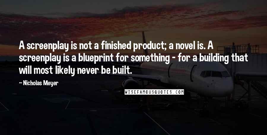 Nicholas Meyer Quotes: A screenplay is not a finished product; a novel is. A screenplay is a blueprint for something - for a building that will most likely never be built.