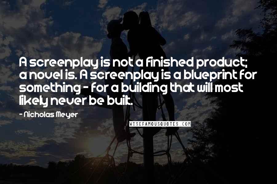 Nicholas Meyer Quotes: A screenplay is not a finished product; a novel is. A screenplay is a blueprint for something - for a building that will most likely never be built.