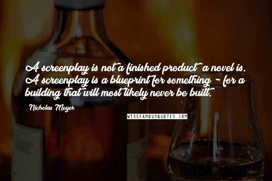 Nicholas Meyer Quotes: A screenplay is not a finished product; a novel is. A screenplay is a blueprint for something - for a building that will most likely never be built.