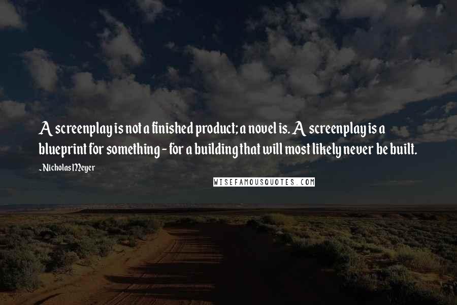 Nicholas Meyer Quotes: A screenplay is not a finished product; a novel is. A screenplay is a blueprint for something - for a building that will most likely never be built.