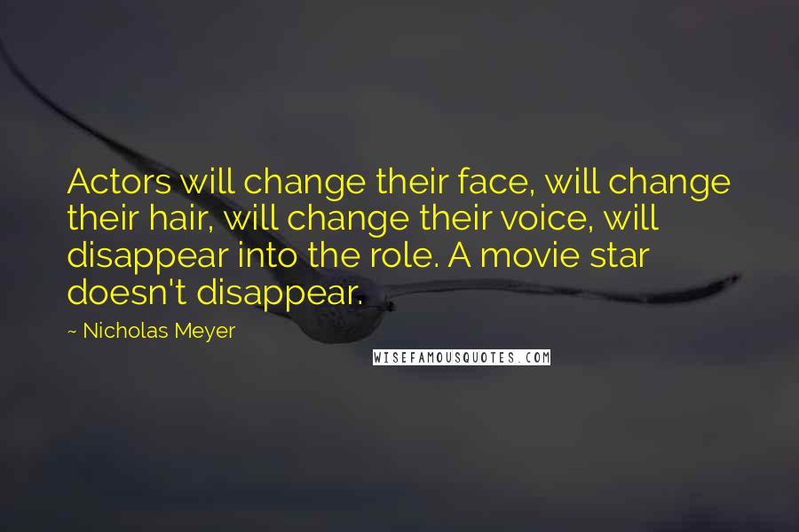 Nicholas Meyer Quotes: Actors will change their face, will change their hair, will change their voice, will disappear into the role. A movie star doesn't disappear.