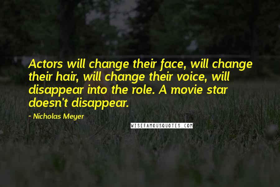 Nicholas Meyer Quotes: Actors will change their face, will change their hair, will change their voice, will disappear into the role. A movie star doesn't disappear.