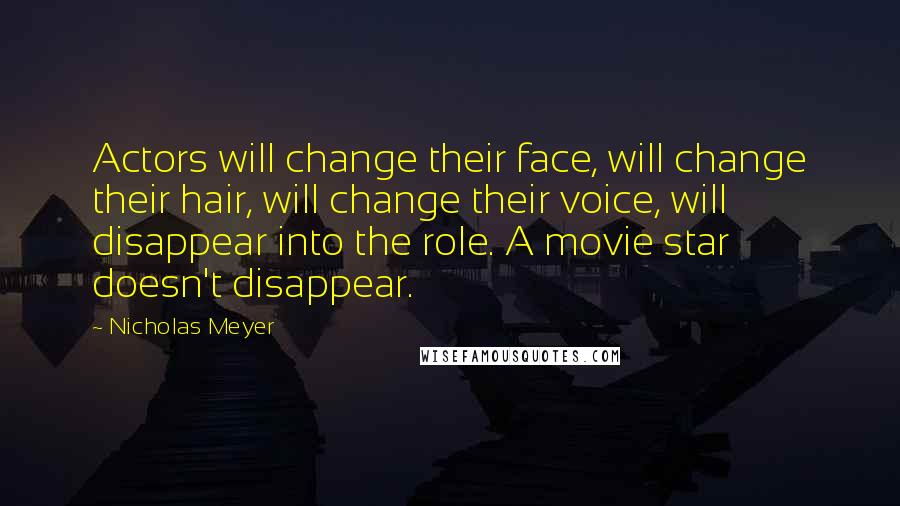 Nicholas Meyer Quotes: Actors will change their face, will change their hair, will change their voice, will disappear into the role. A movie star doesn't disappear.