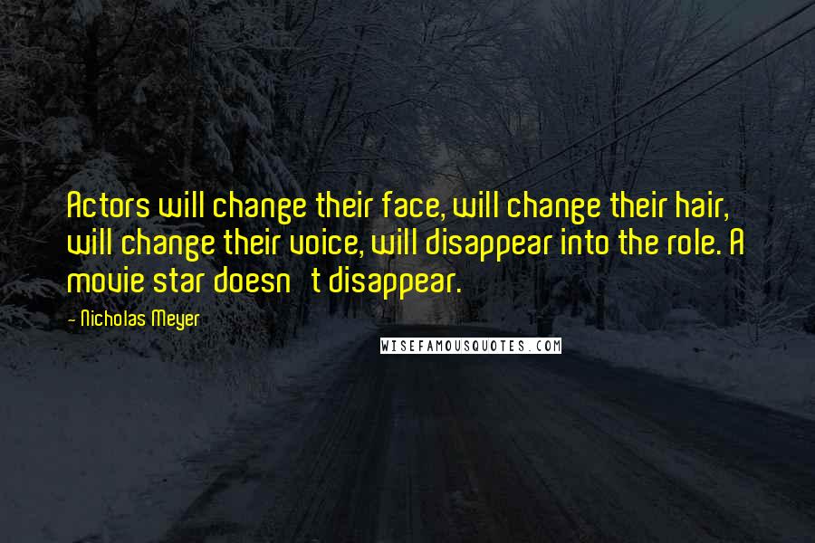 Nicholas Meyer Quotes: Actors will change their face, will change their hair, will change their voice, will disappear into the role. A movie star doesn't disappear.