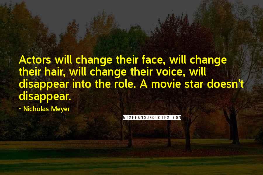 Nicholas Meyer Quotes: Actors will change their face, will change their hair, will change their voice, will disappear into the role. A movie star doesn't disappear.