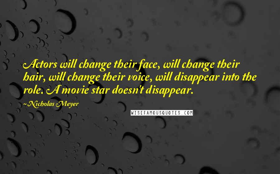 Nicholas Meyer Quotes: Actors will change their face, will change their hair, will change their voice, will disappear into the role. A movie star doesn't disappear.