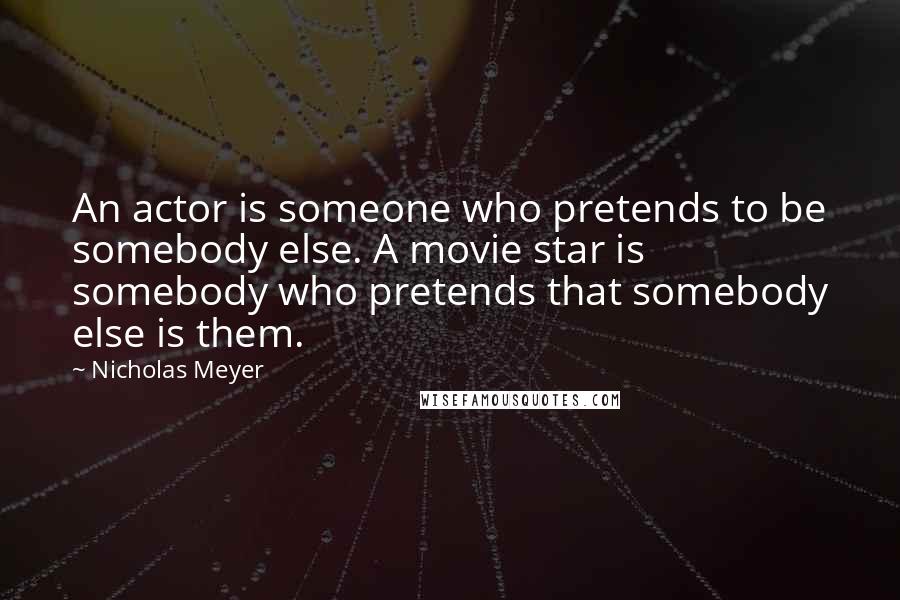 Nicholas Meyer Quotes: An actor is someone who pretends to be somebody else. A movie star is somebody who pretends that somebody else is them.