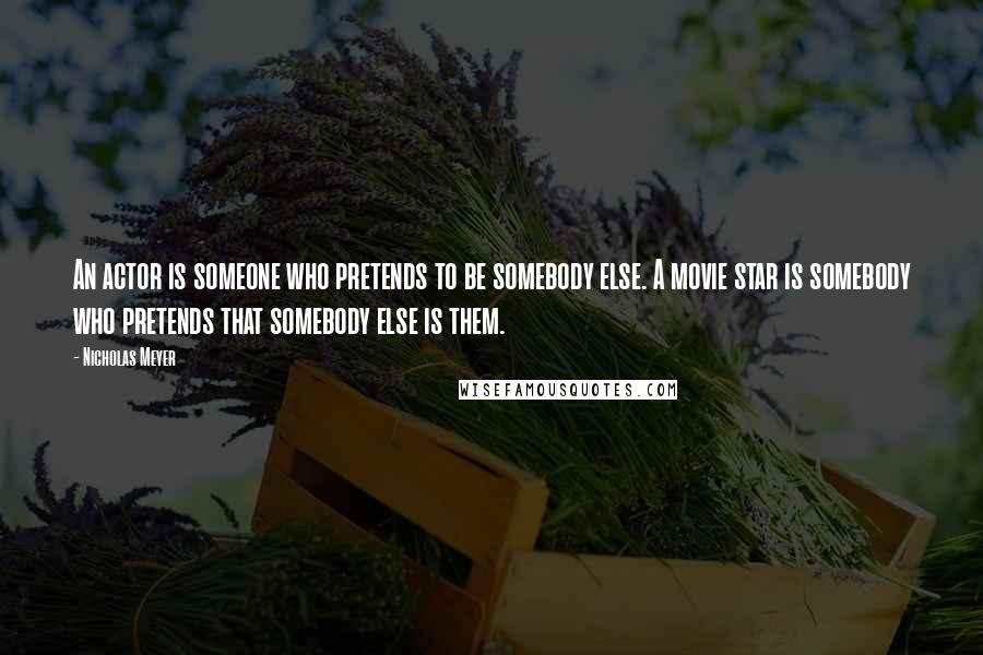 Nicholas Meyer Quotes: An actor is someone who pretends to be somebody else. A movie star is somebody who pretends that somebody else is them.