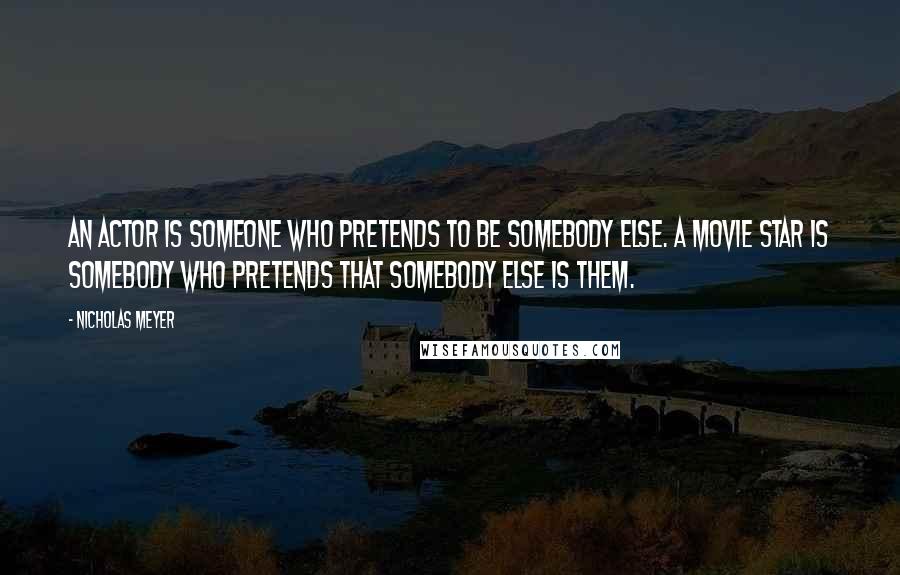 Nicholas Meyer Quotes: An actor is someone who pretends to be somebody else. A movie star is somebody who pretends that somebody else is them.