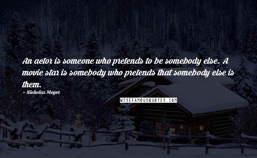 Nicholas Meyer Quotes: An actor is someone who pretends to be somebody else. A movie star is somebody who pretends that somebody else is them.