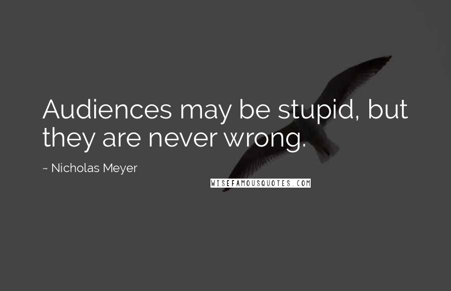 Nicholas Meyer Quotes: Audiences may be stupid, but they are never wrong.