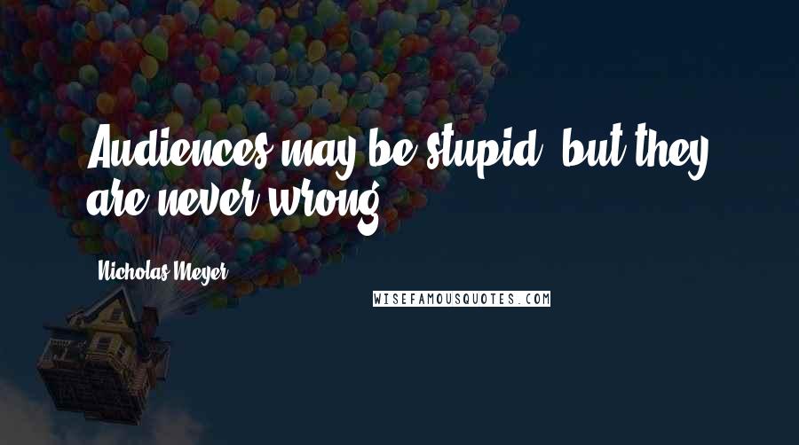 Nicholas Meyer Quotes: Audiences may be stupid, but they are never wrong.