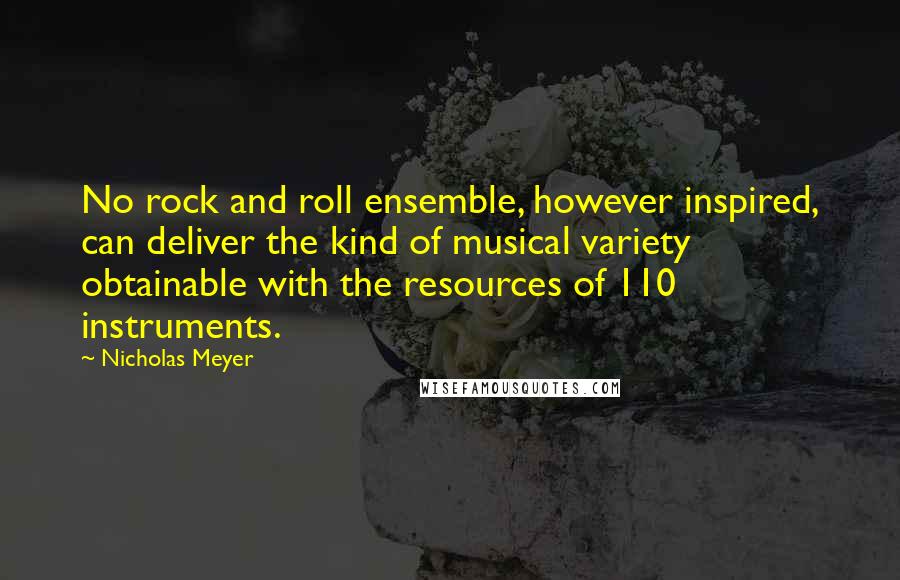 Nicholas Meyer Quotes: No rock and roll ensemble, however inspired, can deliver the kind of musical variety obtainable with the resources of 110 instruments.