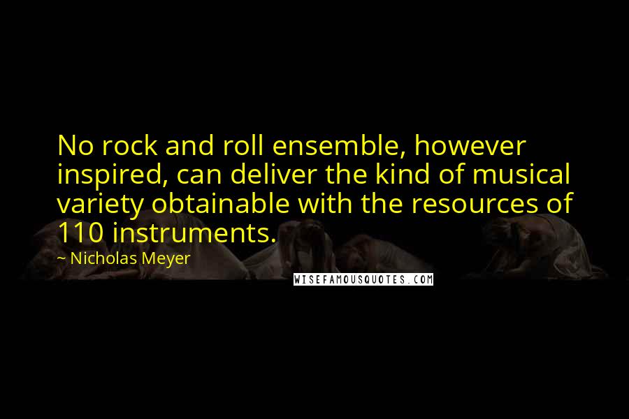 Nicholas Meyer Quotes: No rock and roll ensemble, however inspired, can deliver the kind of musical variety obtainable with the resources of 110 instruments.