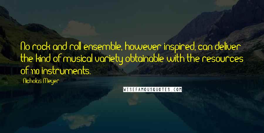 Nicholas Meyer Quotes: No rock and roll ensemble, however inspired, can deliver the kind of musical variety obtainable with the resources of 110 instruments.