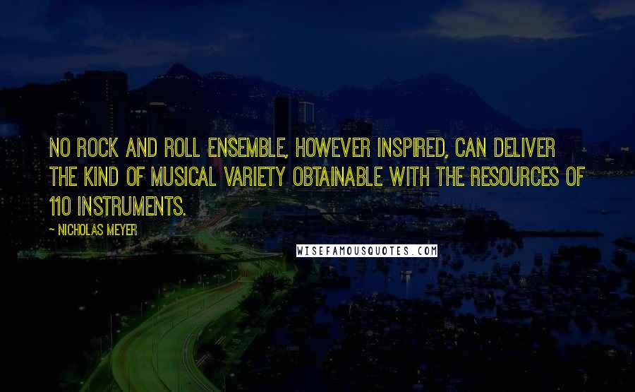 Nicholas Meyer Quotes: No rock and roll ensemble, however inspired, can deliver the kind of musical variety obtainable with the resources of 110 instruments.