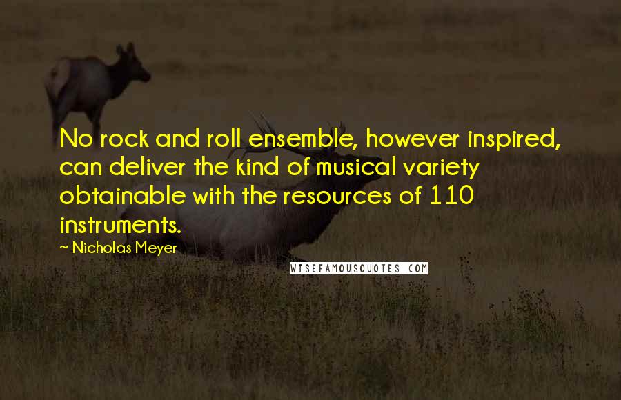 Nicholas Meyer Quotes: No rock and roll ensemble, however inspired, can deliver the kind of musical variety obtainable with the resources of 110 instruments.