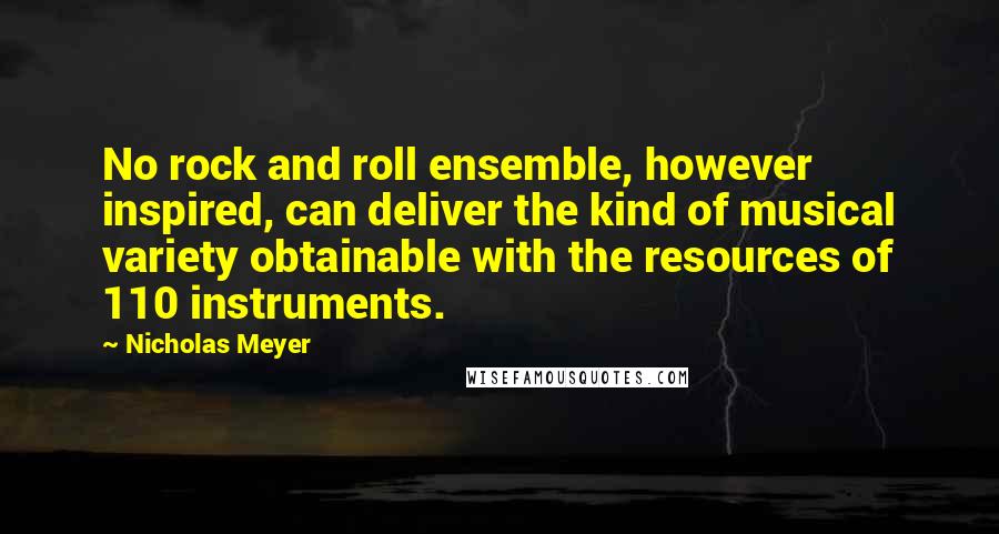 Nicholas Meyer Quotes: No rock and roll ensemble, however inspired, can deliver the kind of musical variety obtainable with the resources of 110 instruments.