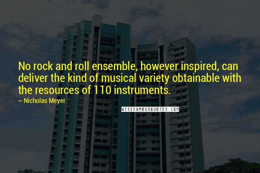 Nicholas Meyer Quotes: No rock and roll ensemble, however inspired, can deliver the kind of musical variety obtainable with the resources of 110 instruments.