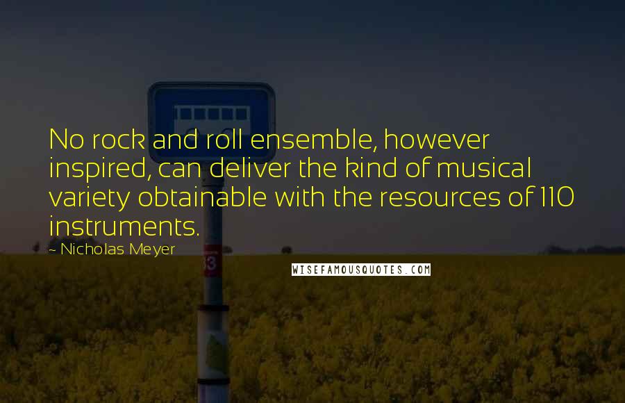 Nicholas Meyer Quotes: No rock and roll ensemble, however inspired, can deliver the kind of musical variety obtainable with the resources of 110 instruments.