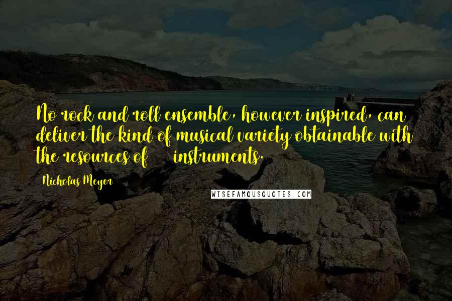 Nicholas Meyer Quotes: No rock and roll ensemble, however inspired, can deliver the kind of musical variety obtainable with the resources of 110 instruments.