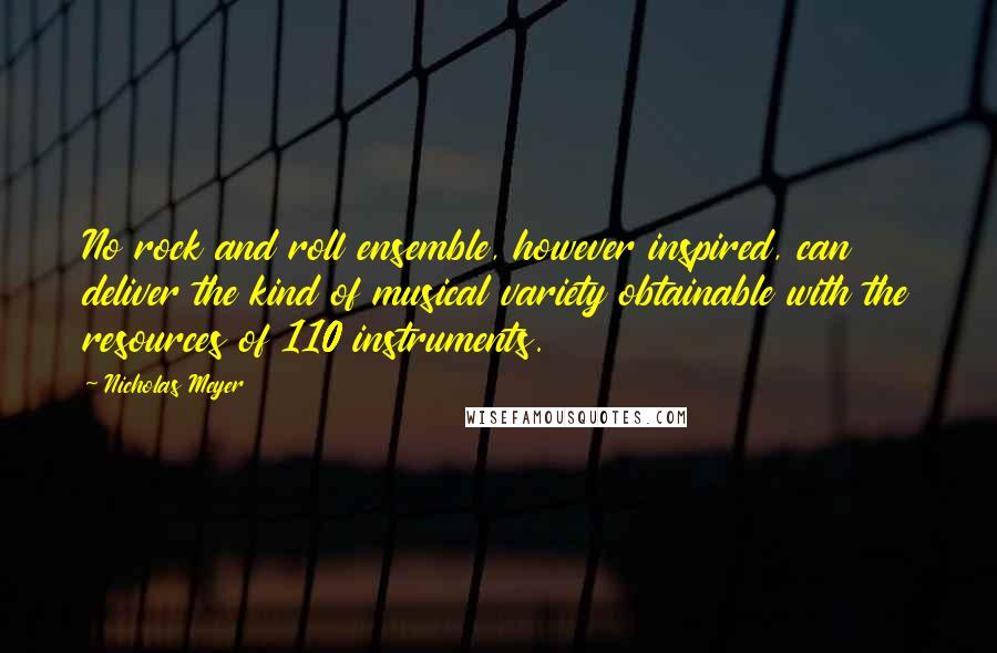 Nicholas Meyer Quotes: No rock and roll ensemble, however inspired, can deliver the kind of musical variety obtainable with the resources of 110 instruments.