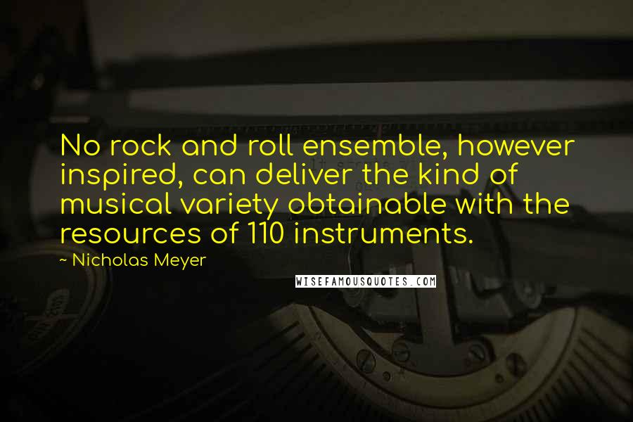 Nicholas Meyer Quotes: No rock and roll ensemble, however inspired, can deliver the kind of musical variety obtainable with the resources of 110 instruments.