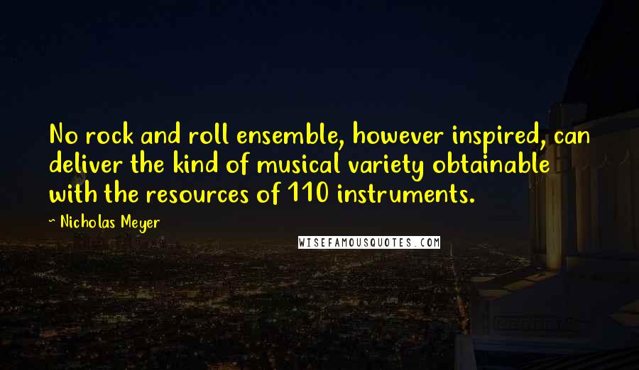 Nicholas Meyer Quotes: No rock and roll ensemble, however inspired, can deliver the kind of musical variety obtainable with the resources of 110 instruments.