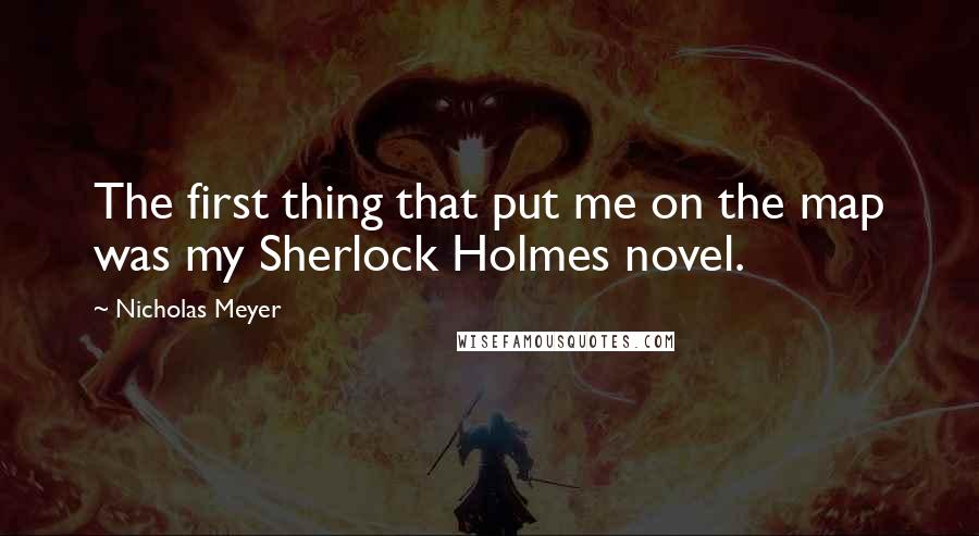 Nicholas Meyer Quotes: The first thing that put me on the map was my Sherlock Holmes novel.