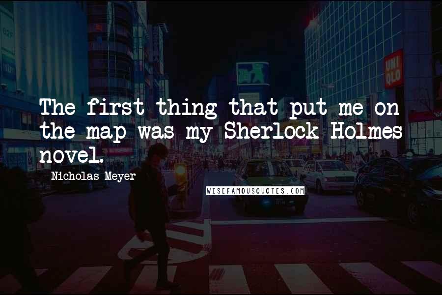 Nicholas Meyer Quotes: The first thing that put me on the map was my Sherlock Holmes novel.