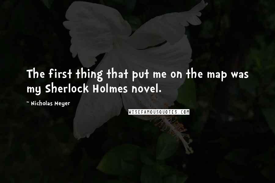Nicholas Meyer Quotes: The first thing that put me on the map was my Sherlock Holmes novel.